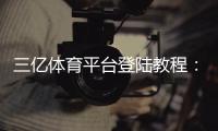 三亿体育平台登陆教程：注册步骤、账号安全与常见问题解答
