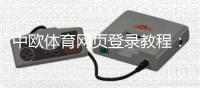 中欧体育网页登录教程：官网入口、注册登录步骤与常见问题解决