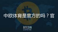 中欧体育是官方的吗？官方资质、合法性与如何判断真伪全面解析