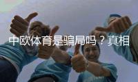 中欧体育是骗局吗？真相揭秘与用户评价全解析