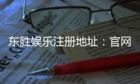东胜娱乐注册地址：官网入口与安全开户指南