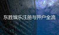 东胜娱乐注册与开户全流程：新手必看的详细指南