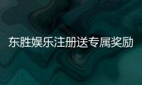 东胜娱乐注册送专属奖励：新会员首存即享豪华礼包与高额返利