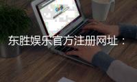 东胜娱乐官方注册网址：轻松获取最新官网入口与优惠活动