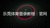 乐竞体育登录教程：官网入口、账号注册与忘记密码全攻略