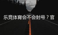 乐竞体育会不会封号？官方封号规则、常见原因与防封技巧全解析