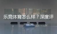 乐竞体育怎么样？深度评测：安全性、玩法、优惠与用户口碑