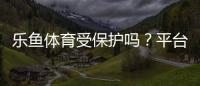 乐鱼体育受保护吗？平台合法性、用户隐私与安全风险全面解析