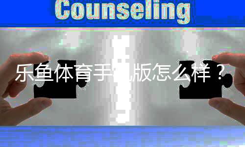 乐鱼体育手机版怎么样？功能体验、下载安装与安全性全面评测