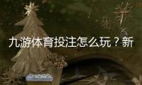 九游体育投注怎么玩？新手入门、常见玩法与投注技巧详解