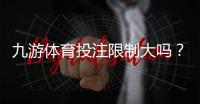 九游体育投注限制大吗？新手必看：充值、投注与提款限制全解析