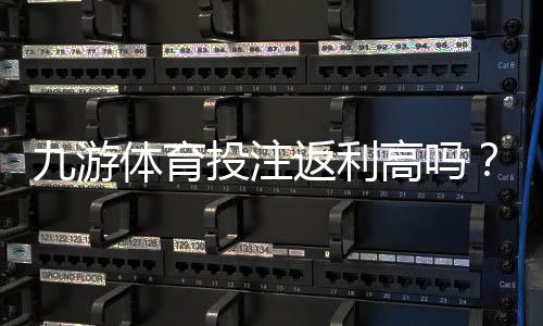 九游体育投注返利高吗？真实返利率评测与领取攻略