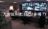 九游娱乐投注玩法多吗？玩法种类、规则与新手快速上手攻略