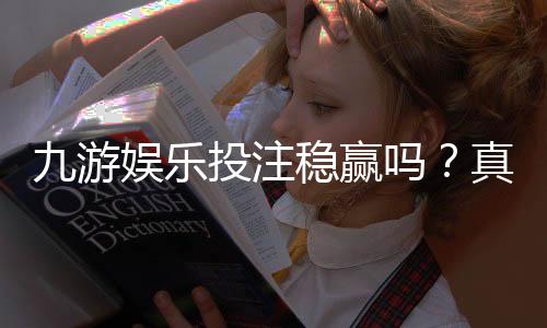 九游娱乐投注稳赢吗？真相揭秘、风险评估与安全投注攻略