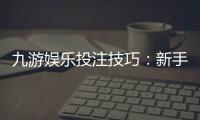 九游娱乐投注技巧：新手必学实战攻略与风险防范全面解析