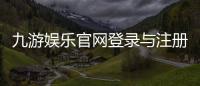 九游娱乐官网登录与注册全攻略：官网下载、游戏下载与账号安全指南
