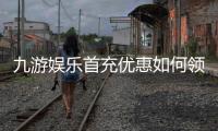 九游娱乐首充优惠如何领取？新手步骤、额度规则与常见问题一次看懂