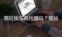 惠旺娱乐有代理吗？揭秘代理加盟条件与流程