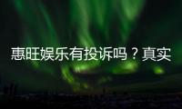 惠旺娱乐有投诉吗？真实玩家反馈与平台解析