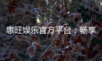 惠旺娱乐官方平台：畅享顶级棋牌与电子游艺的豪华体验