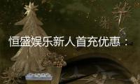 恒盛娱乐新人首充优惠：独家福利助您畅玩棋牌电子游艺