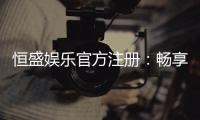 恒盛娱乐官方注册：畅享顶级棋牌电游的尊贵体验