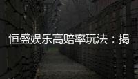 恒盛娱乐高赔率玩法：揭秘高回报的实战技巧与策略