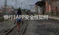 恒行3APP安全性如何？深度解析其资金保障与数据防护措施