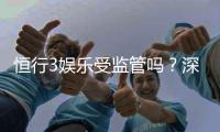 恒行3娱乐受监管吗？深度解析其合规性与玩家保障措施