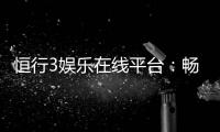 恒行3娱乐在线平台：畅享顶级棋牌与电子游艺的乐趣