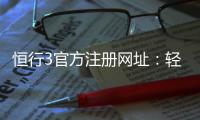 恒行3官方注册网址：轻松获取最新入口与注册教程