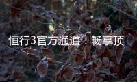 恒行3官方通道：畅享顶级电子游艺的尊贵体验