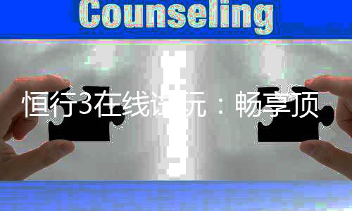 恒行3在线试玩：畅享顶级电子游艺的试玩体验