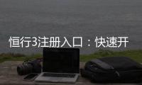 恒行3注册入口：快速开户与安全充值指南