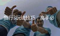 恒行3玩法技巧：高手必备的实战策略与赢钱秘籍