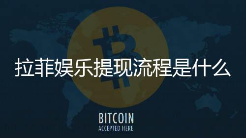 拉菲娱乐提现流程是什么？手把手教你快速到账技巧
