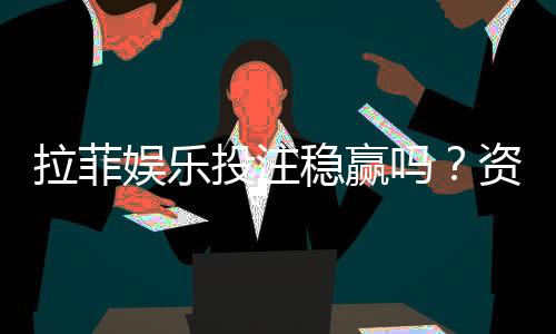 拉菲娱乐投注稳赢吗？资深玩家揭秘稳赢策略与风险控制