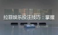 拉菲娱乐投注技巧：掌握这五招轻松提升胜率