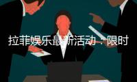 拉菲娱乐最新活动：限时优惠与独家礼包等你来拿