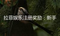 拉菲娱乐注册奖励：新手首存礼包与高额返水详解