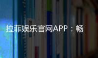 拉菲娱乐官网APP：畅享顶级棋牌与电子游艺的完美体验
