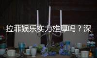 拉菲娱乐实力雄厚吗？深度解析其平台优势与玩家真实评价