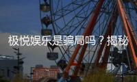 极悦娱乐是骗局吗？揭秘真相与玩家真实体验分享