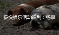 极悦娱乐活动福利：畅享多重好礼与独家优惠