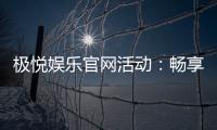 极悦娱乐官网活动：畅享豪华礼遇与惊喜优惠