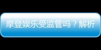 摩登娱乐受监管吗？解析其合法性与监管现状