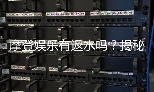 摩登娱乐有返水吗？揭秘返水政策与玩家福利