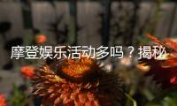 摩登娱乐活动多吗？揭秘平台特色玩法与福利活动