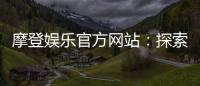 摩登娱乐官方网站：探索顶级电子游艺与真人娱乐体验