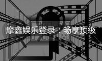 摩鑫娱乐登录：畅享顶级棋牌电游的尊贵体验